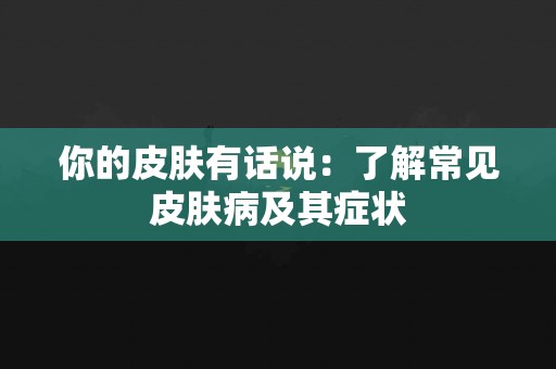 你的皮肤有话说：了解常见皮肤病及其症状