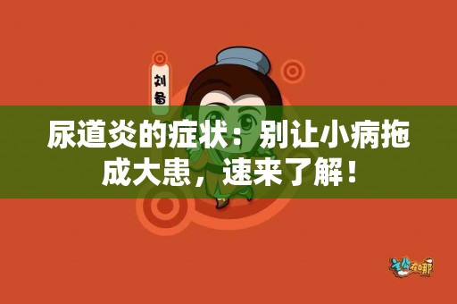 尿道炎的症状：别让小病拖成大患，速来了解！