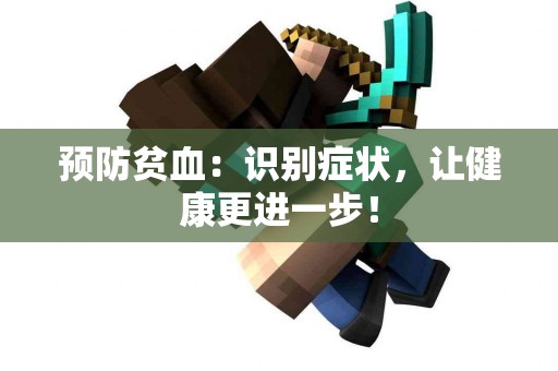 预防贫血：识别症状，让健康更进一步！