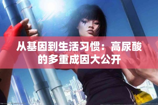 从基因到生活习惯：高尿酸的多重成因大公开