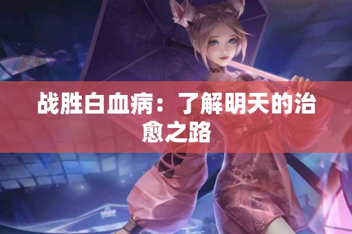 战胜白血病：了解明天的治愈之路