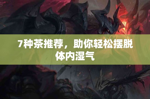 7种茶推荐，助你轻松摆脱体内湿气