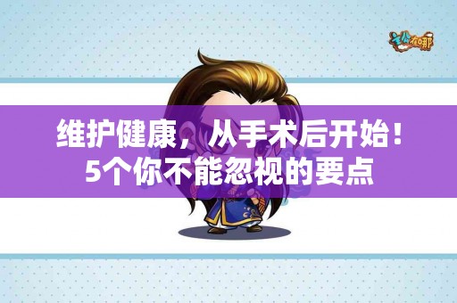 维护健康，从手术后开始！5个你不能忽视的要点