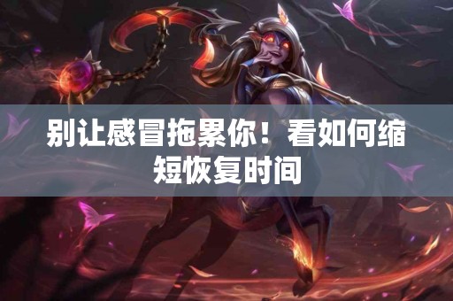 别让感冒拖累你！看如何缩短恢复时间