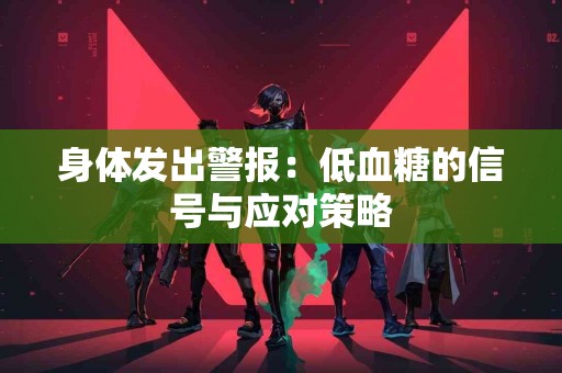 身体发出警报：低血糖的信号与应对策略