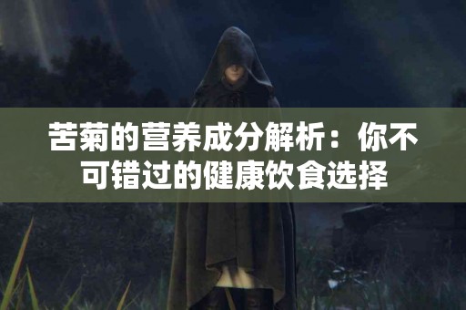 苦菊的营养成分解析：你不可错过的健康饮食选择