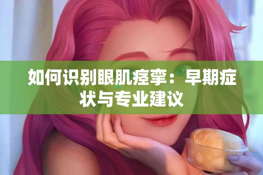 如何识别眼肌痉挛：早期症状与专业建议