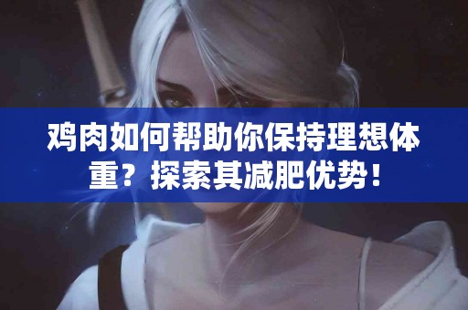 鸡肉如何帮助你保持理想体重？探索其减肥优势！