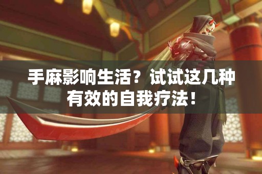 手麻影响生活？试试这几种有效的自我疗法！