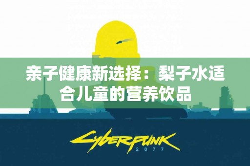 亲子健康新选择：梨子水适合儿童的营养饮品