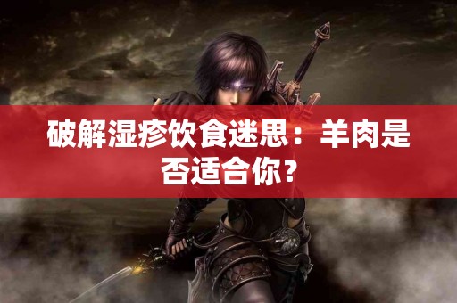 破解湿疹饮食迷思：羊肉是否适合你？