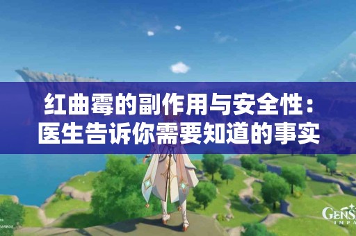 红曲霉的副作用与安全性：医生告诉你需要知道的事实