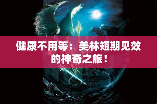 健康不用等：美林短期见效的神奇之旅！