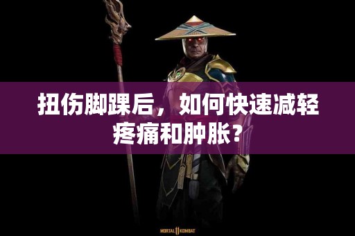 扭伤脚踝后，如何快速减轻疼痛和肿胀？