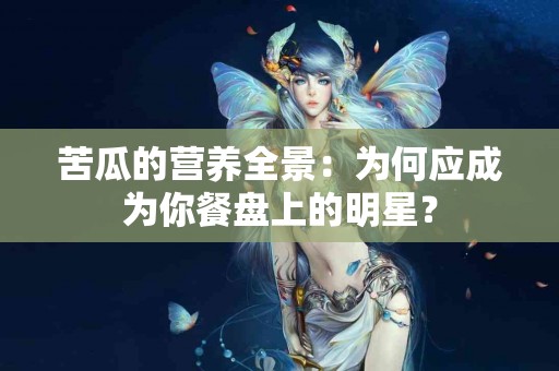 苦瓜的营养全景：为何应成为你餐盘上的明星？