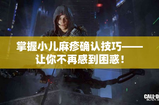 掌握小儿麻疹确认技巧——让你不再感到困惑！