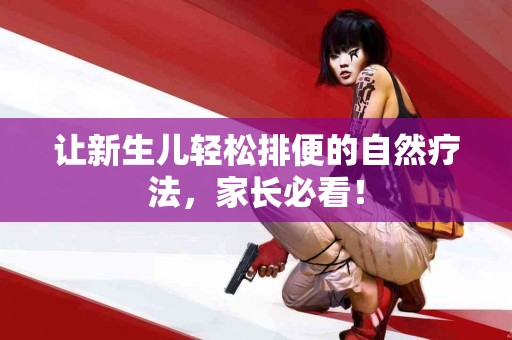 让新生儿轻松排便的自然疗法，家长必看！