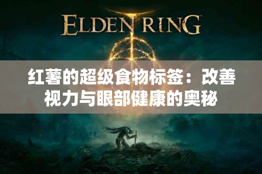 红薯的超级食物标签：改善视力与眼部健康的奥秘