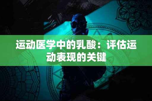 运动医学中的乳酸：评估运动表现的关键
