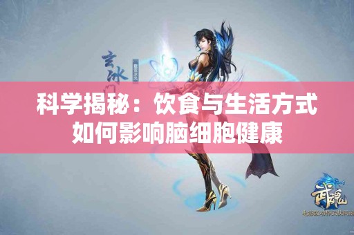 科学揭秘：饮食与生活方式如何影响脑细胞健康