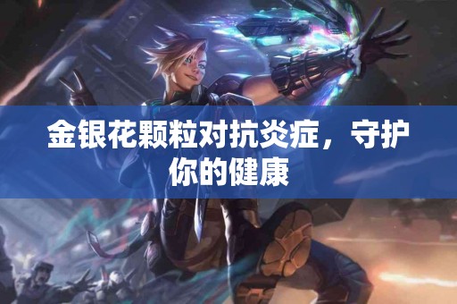 金银花颗粒对抗炎症，守护你的健康