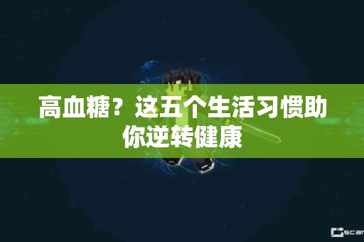 高血糖？这五个生活习惯助你逆转健康
