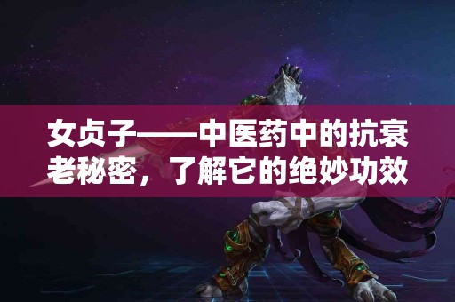 女贞子——中医药中的抗衰老秘密，了解它的绝妙功效！