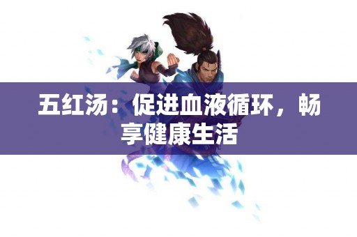 五红汤：促进血液循环，畅享健康生活