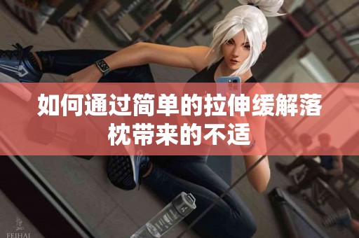 如何通过简单的拉伸缓解落枕带来的不适
