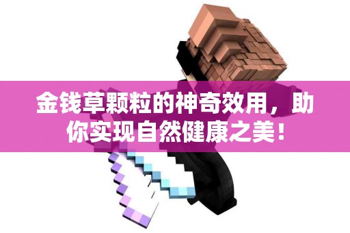 金钱草颗粒的神奇效用，助你实现自然健康之美！