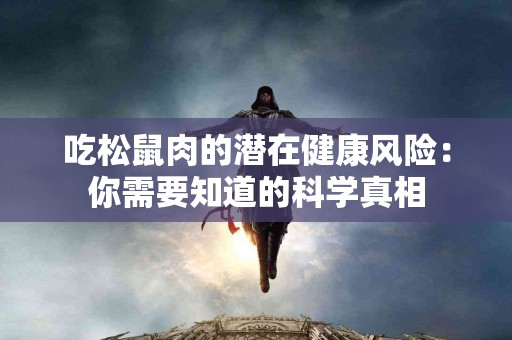 吃松鼠肉的潜在健康风险：你需要知道的科学真相