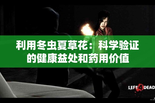 利用冬虫夏草花：科学验证的健康益处和药用价值