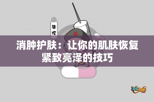 消肿护肤：让你的肌肤恢复紧致亮泽的技巧