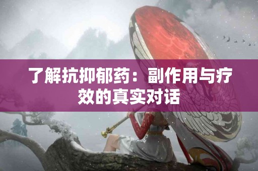 了解抗抑郁药：副作用与疗效的真实对话