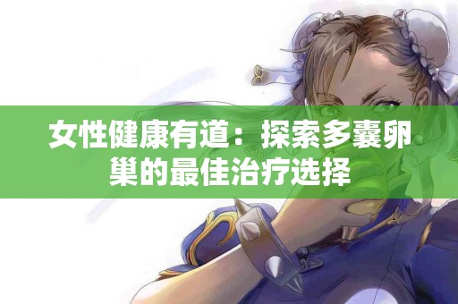 女性健康有道：探索多囊卵巢的最佳治疗选择