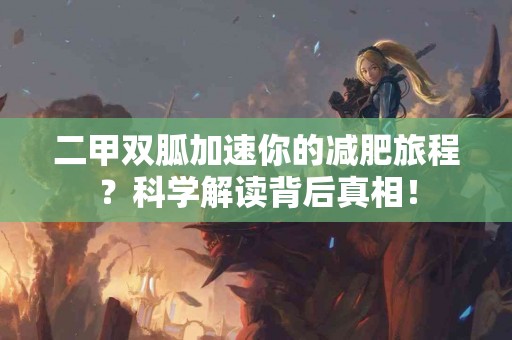 二甲双胍加速你的减肥旅程？科学解读背后真相！