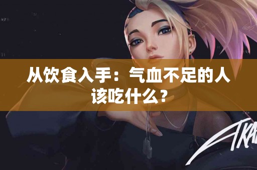 从饮食入手：气血不足的人该吃什么？