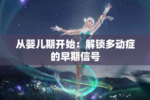 从婴儿期开始：解锁多动症的早期信号