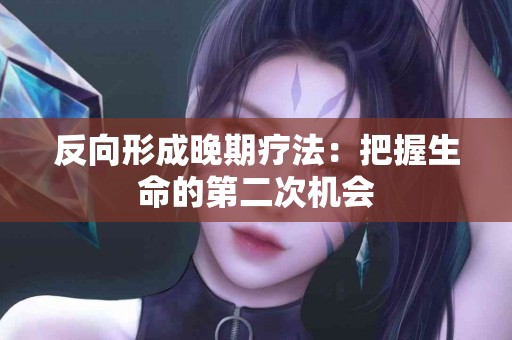 反向形成晚期疗法：把握生命的第二次机会