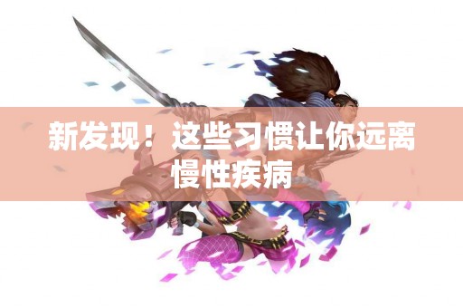 新发现！这些习惯让你远离慢性疾病