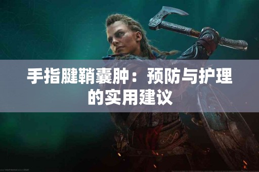 手指腱鞘囊肿：预防与护理的实用建议