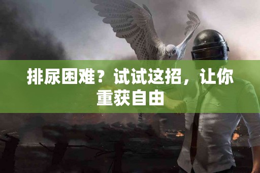 排尿困难？试试这招，让你重获自由