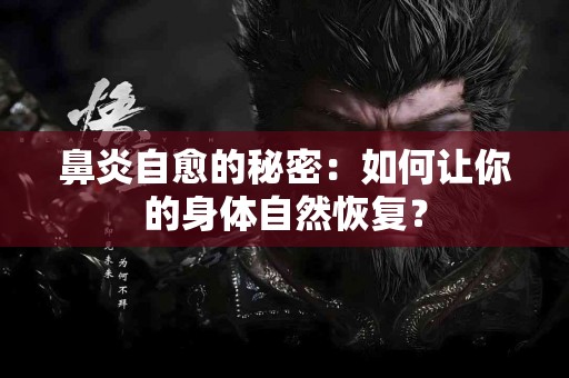 鼻炎自愈的秘密：如何让你的身体自然恢复？