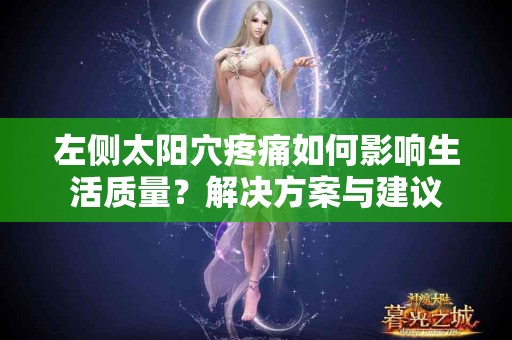 左侧太阳穴疼痛如何影响生活质量？解决方案与建议