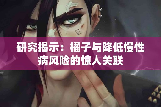 研究揭示：橘子与降低慢性病风险的惊人关联