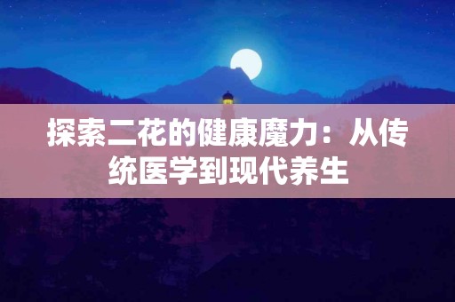 探索二花的健康魔力：从传统医学到现代养生
