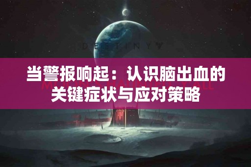 当警报响起：认识脑出血的关键症状与应对策略