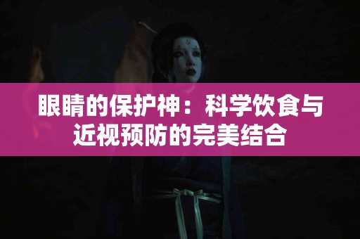 眼睛的保护神：科学饮食与近视预防的完美结合