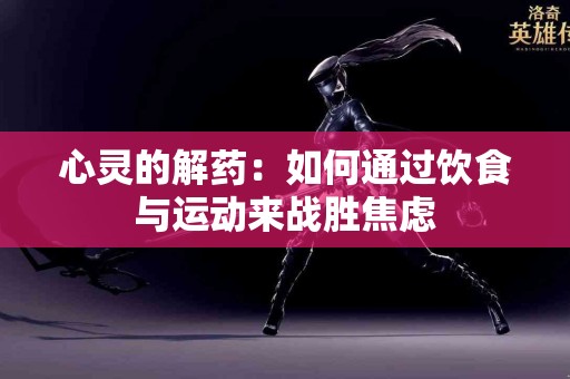 心灵的解药：如何通过饮食与运动来战胜焦虑
