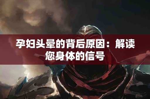 孕妇头晕的背后原因：解读您身体的信号